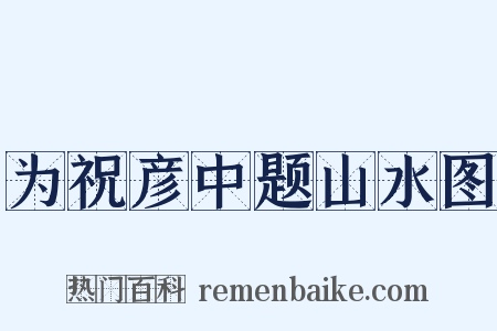 为祝彦中题山水图是什么意思的图片